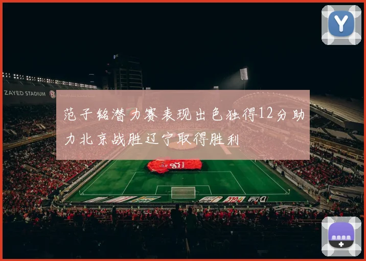 范子铭潜力赛表现出色独得12分助力北京战胜辽宁取得胜利