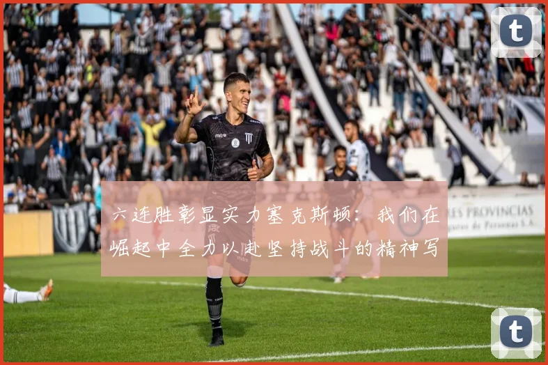 六连胜彰显实力塞克斯顿：我们在崛起中全力以赴坚持战斗的精神写照