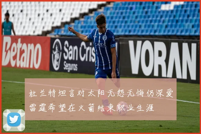 杜兰特坦言对太阳无怨无悔仍深爱雷霆希望在火箭结束职业生涯