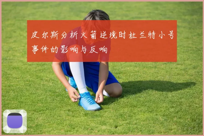 皮尔斯分析火箭逆境时杜兰特小号事件的影响与反响
