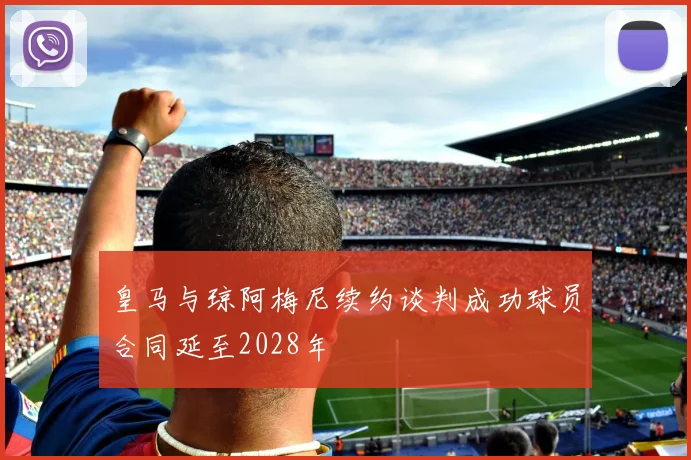 皇马与琼阿梅尼续约谈判成功球员合同延至2028年