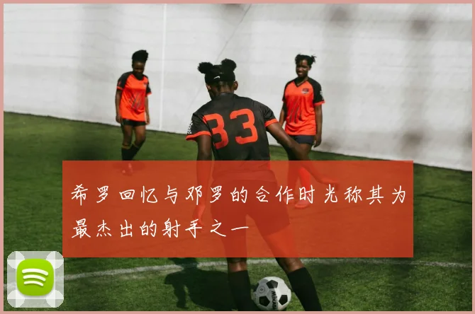 希罗回忆与邓罗的合作时光称其为最杰出的射手之一