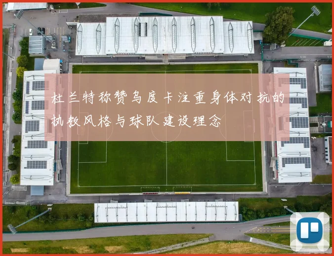 杜兰特称赞乌度卡注重身体对抗的执教风格与球队建设理念