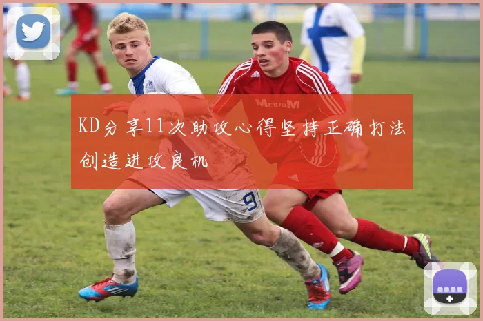 KD分享11次助攻心得坚持正确打法创造进攻良机