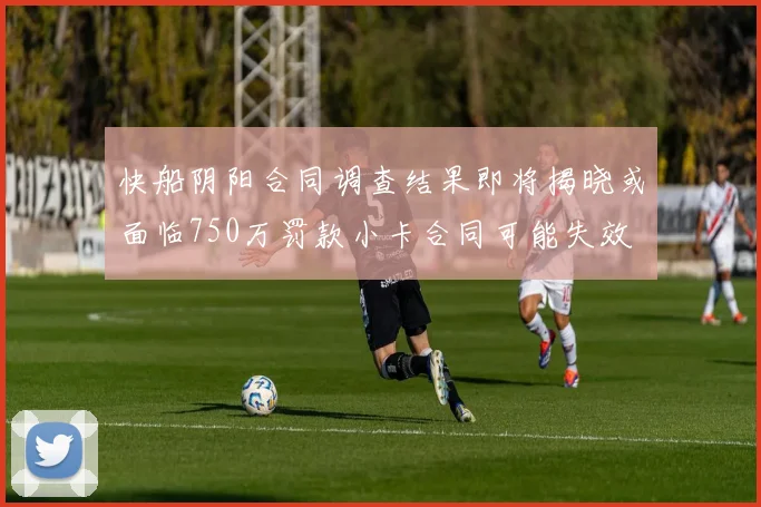 快船阴阳合同调查结果即将揭晓或面临750万罚款小卡合同可能失效