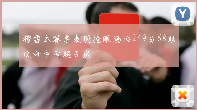 穆雷本赛季表现抢眼场均249分68助攻命中率超五成