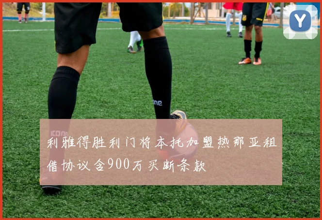 利雅得胜利门将本托加盟热那亚租借协议含900万买断条款