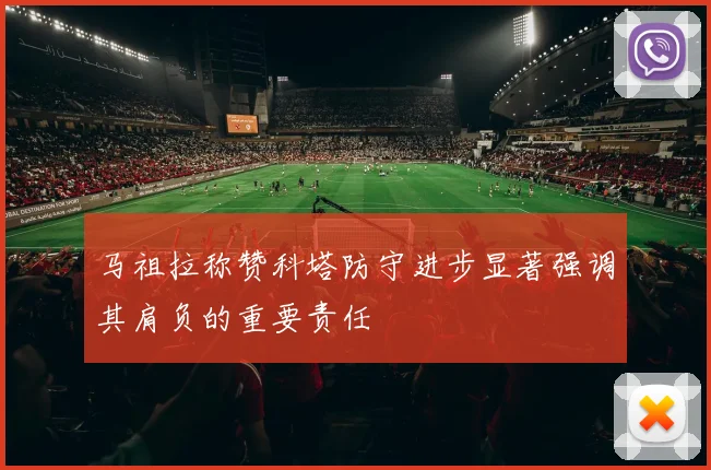 马祖拉称赞科塔防守进步显著强调其肩负的重要责任