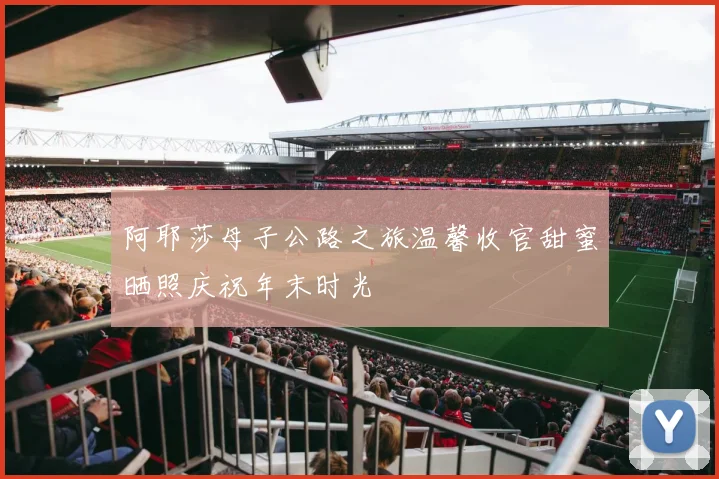 阿耶莎母子公路之旅温馨收官甜蜜晒照庆祝年末时光