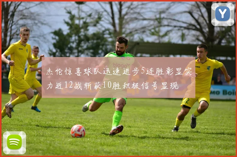 杰伦惊喜球队迅速进步5连胜彰显实力近12战斩获10胜积极信号显现