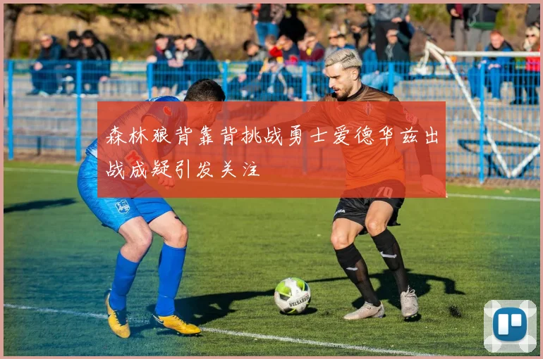 森林狼背靠背挑战勇士爱德华兹出战成疑引发关注