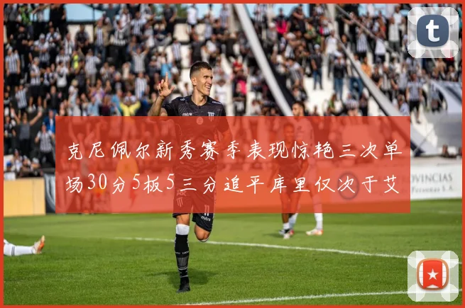 克尼佩尔新秀赛季表现惊艳三次单场30分5板5三分追平库里仅次于艾弗森