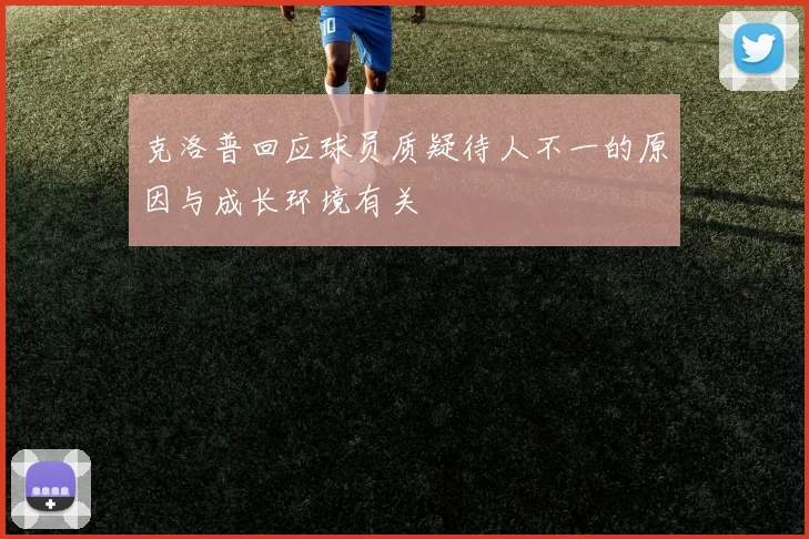 克洛普回应球员质疑待人不一的原因与成长环境有关